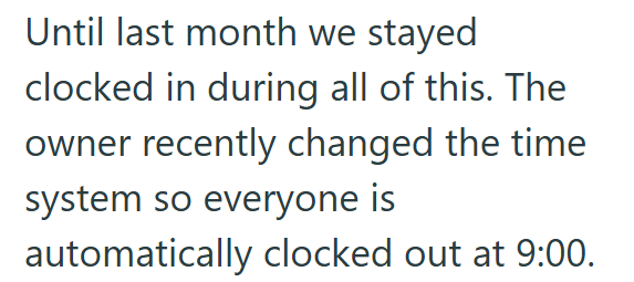Until last month we stayed clocked in during all of this. The owner recently changed the time system so everyone is automatically clocked out at 9:00.
