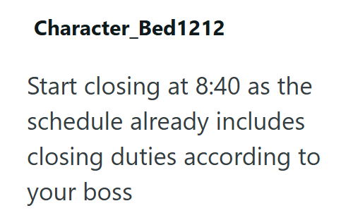 Character_Bed1212 Start closing at 8:40 as the schedule already includes closing duties according to your boss