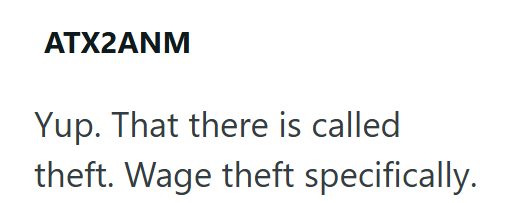 ATX2ANM Yup. That there is called theft. Wage theft specifically.