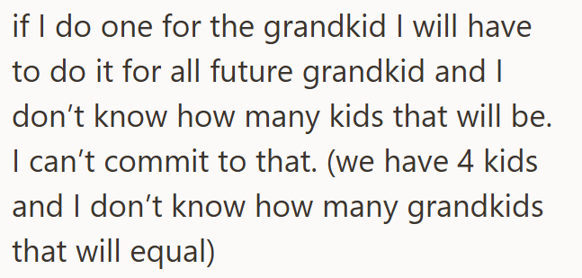 if I do one for the grandkid I will have to do it for all future grandkid and I don't know how many kids that will be. I can't commit to that. (we have 4 kids and I don't know how many grandkids that will equal)