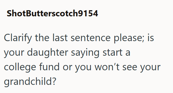 ShotButterscotch9154 Clarify the last sentence please; is your daughter saying start a college fund or you won't see your grandchild?