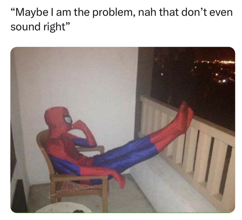 "Maybe I am the problem, nah that don't even sound right"