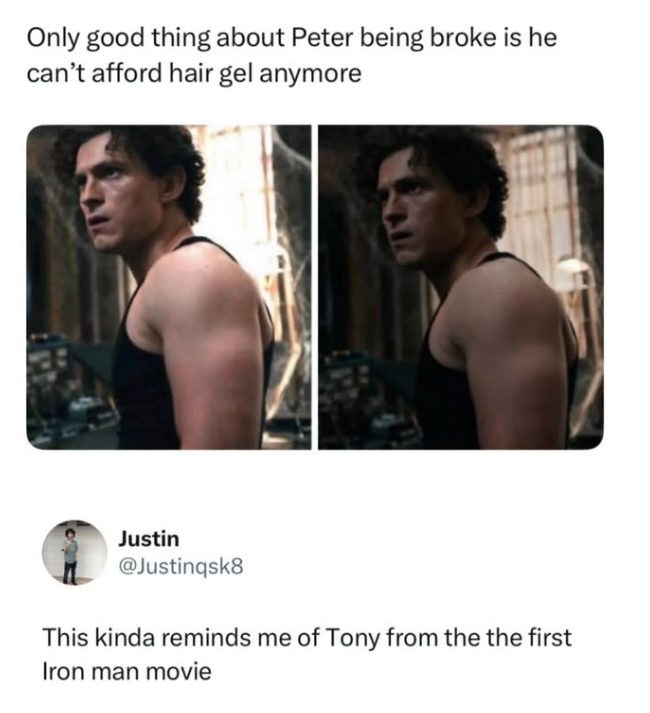 Only good thing about Peter being broke is he can't afford hair gel anymore Justin @Justinqsk8 This kinda reminds me of Tony from the the first Iron man movie