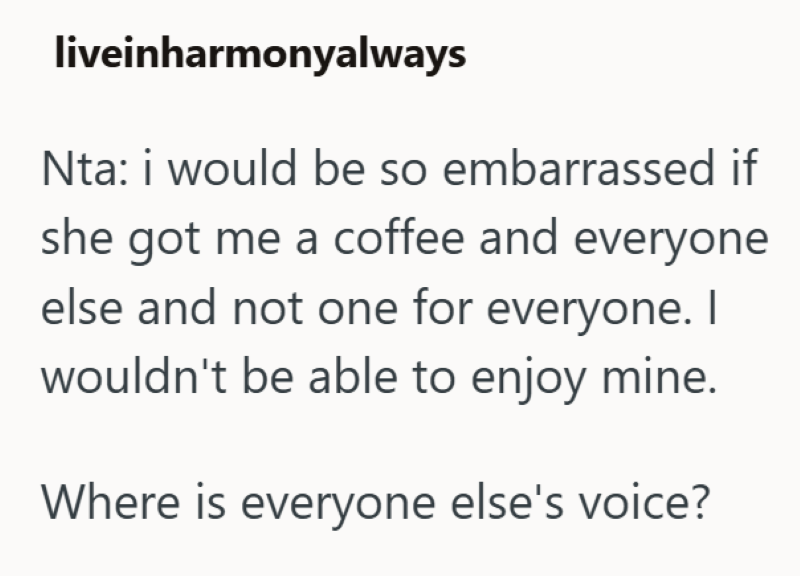 liveinharmonyalways Nta: i would be so embarrassed if she got me a coffee and everyone else and not one for everyone. I wouldn't be able to enjoy mine. Where is everyone else's voice?