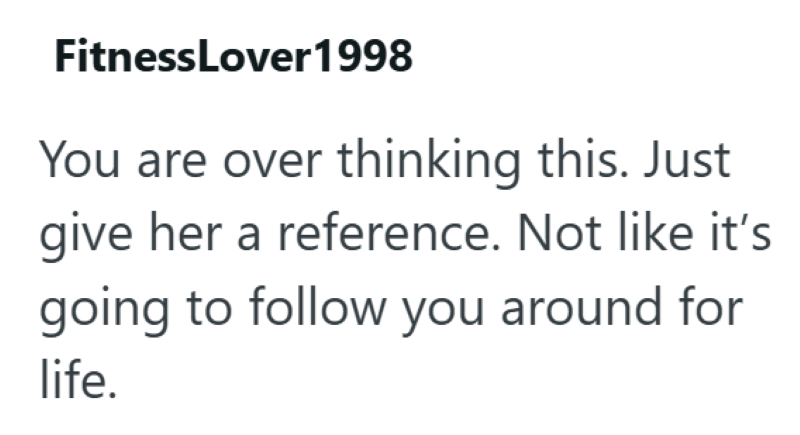 FitnessLover1998 You are over thinking this. Just give her a reference. Not like it's going to follow you around for life.