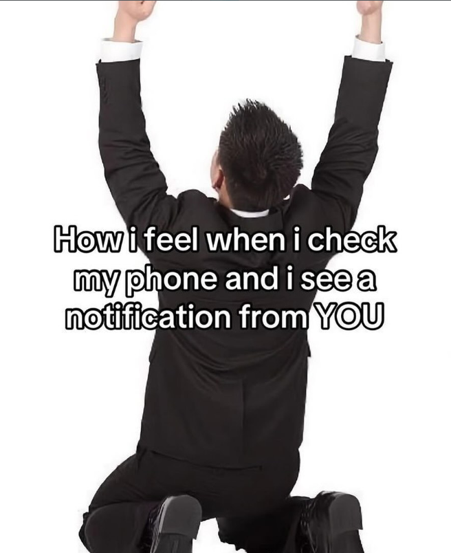 How i feel when i check my phone and i see a notification from YOU