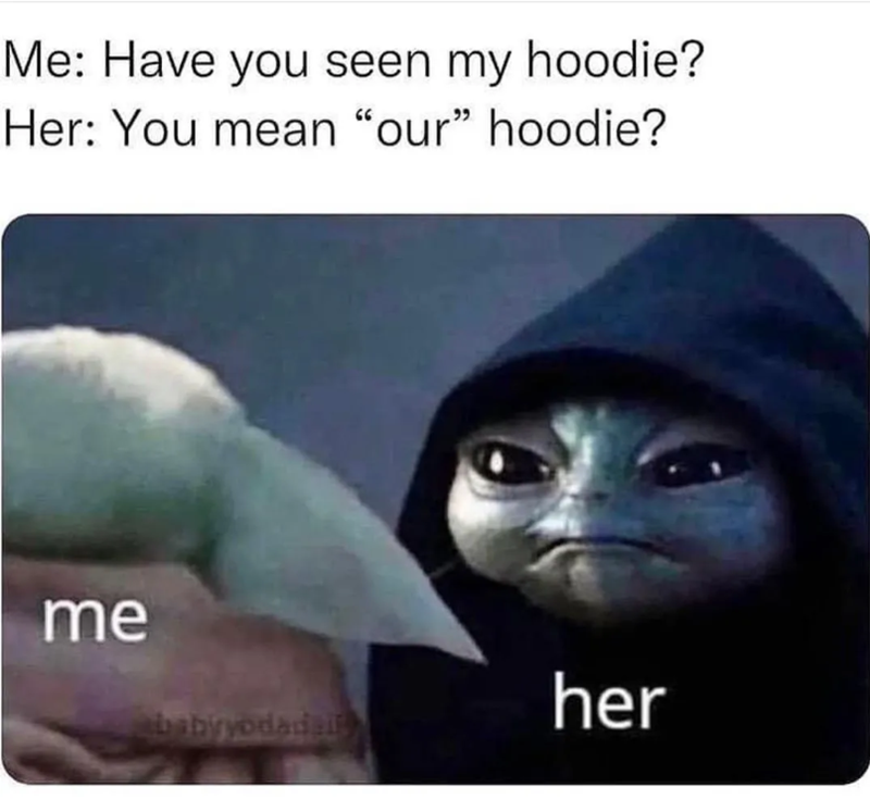 Me: Have you seen my hoodie? Her: You mean "our" hoodie? me her babyyodadal