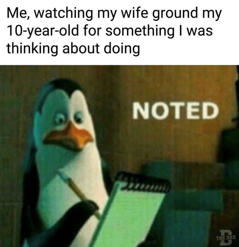 Me, watching my wife ground my 10-year-old for something I was thinking about doing NOTED THE DAD အပြီး