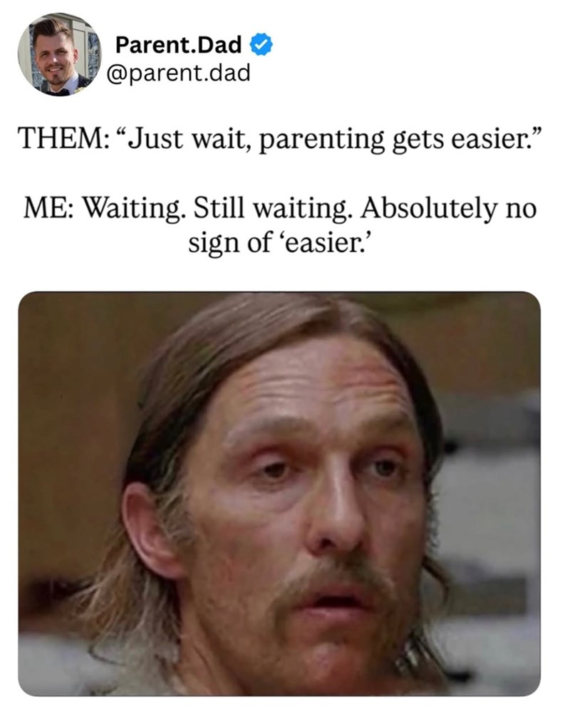 Parent.Dad @parent.dad THEM: "Just wait, parenting gets easier.' ME: Waiting. Still waiting. Absolutely no sign of 'easier.'