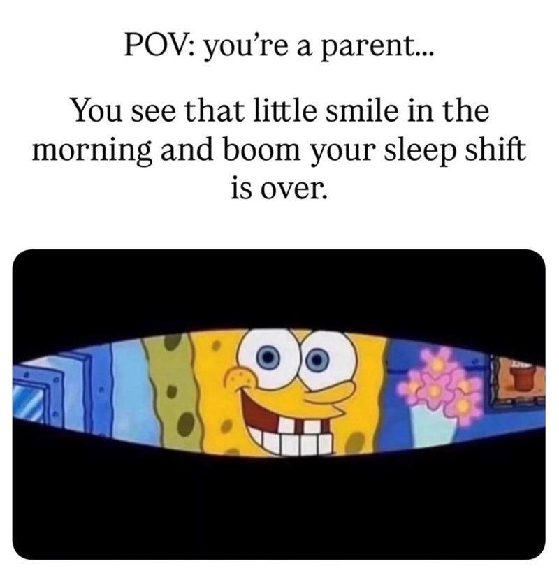 POV: you're a parent... You see that little smile in the morning and boom your sleep shift is over.