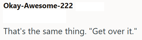 Okay-Awesome-222 That's the same thing. "Get over it."