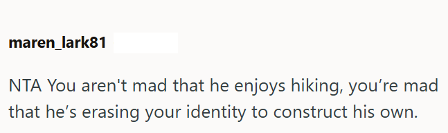maren lark81 NTA You aren't mad that he enjoys hiking, you're mad that he's erasing your identity to construct his own.