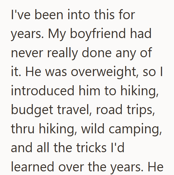 I've been into this for years. My boyfriend had never really done any of it. He was overweight, so I introduced him to hiking, budget travel, road trips, thru hiking, wild camping, and all the tricks I'd learned over the years. He