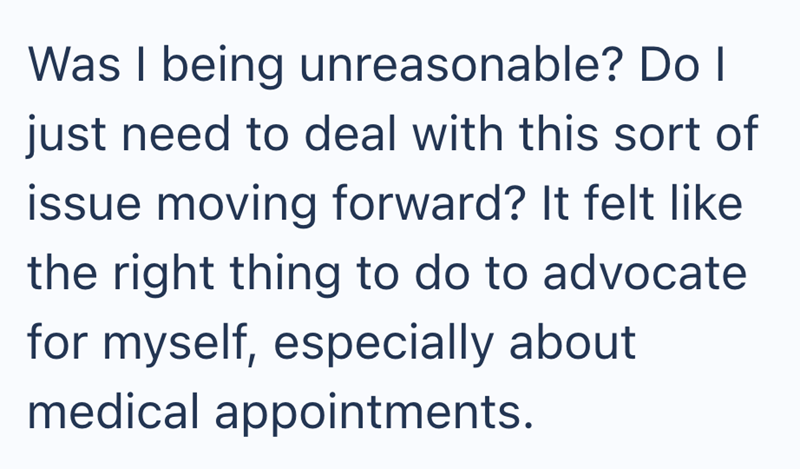 Was I being unreasonable? Do I just need to deal with this sort of issue moving forward? It felt like the right thing to do to advocate for myself, especially about medical appointments.