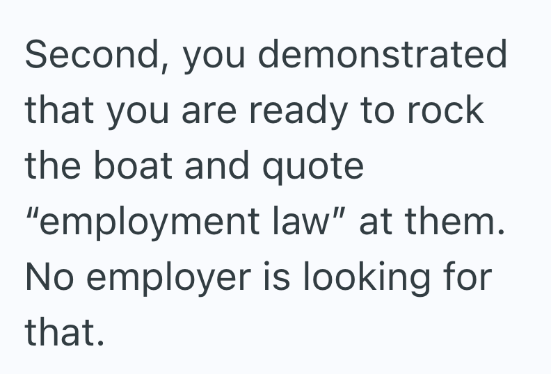 Second, you demonstrated that you are ready to rock the boat and quote "employment law" at them. No employer is looking for that.