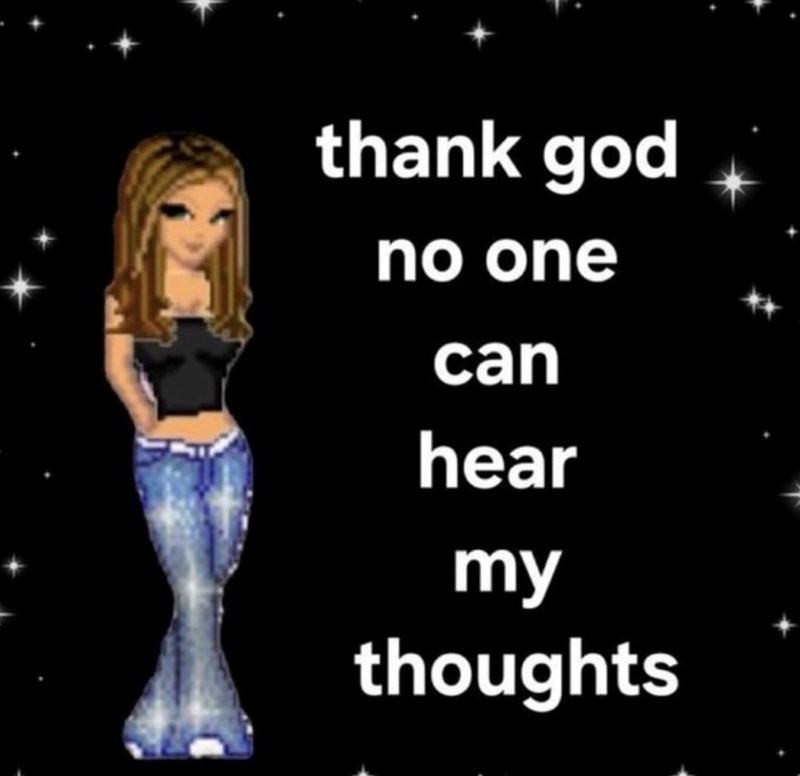 thank god no one can hear my thoughts
