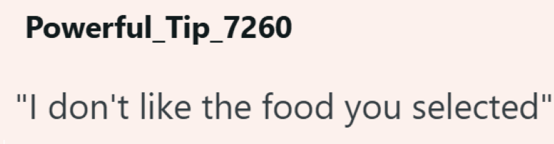 Powerful Tip_7260 "I don't like the food you selected"