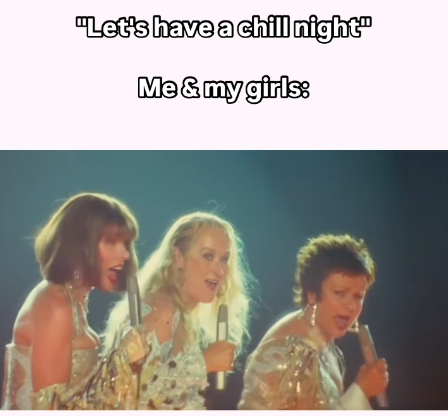 "Let's have a chill night" Me & my girls: