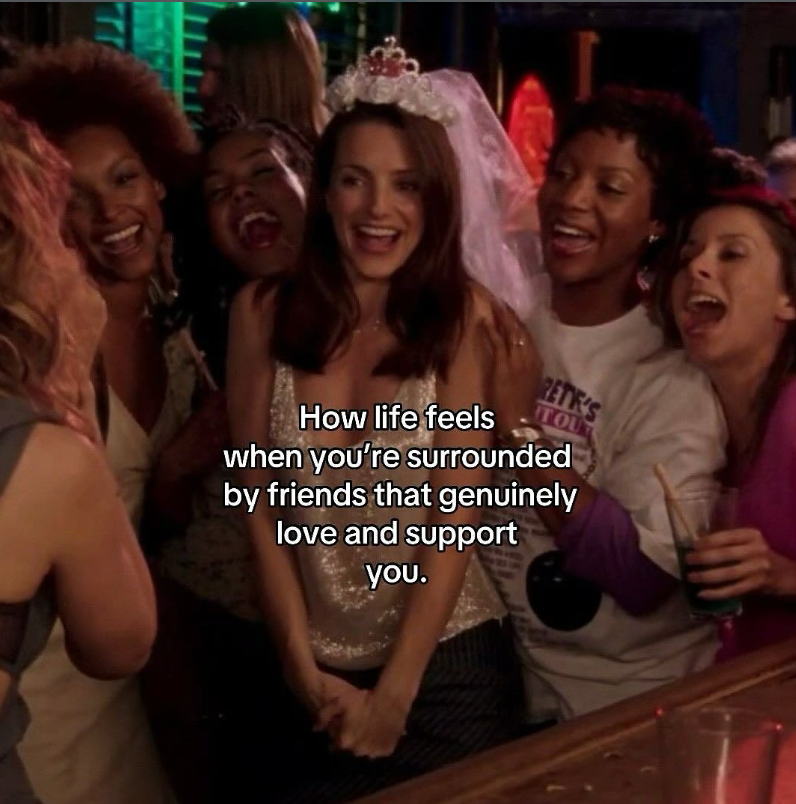 How life feels RETE'S IT OU when you're surrounded by friends that genuinely love and support you.