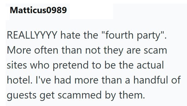 Matticus0989 REALLYYYY hate the "fourth party". More often than not they are scam sites who pretend to be the actual hotel. I've had more than a handful of guests get scammed by them.