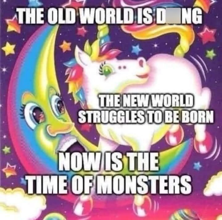 THE OLD WORLD IS DONG THE NEW WORLD STRUGGLES TO BE BORN NOW IS THE TIME OF MONSTERS