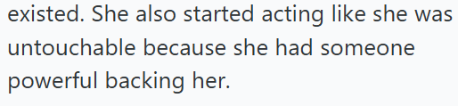 existed. She also started acting like she was untouchable because she had someone powerful backing her.