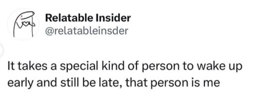 Relatable Insider @relatableinsder It takes a special kind of person to wake up early and still be late, that person is me