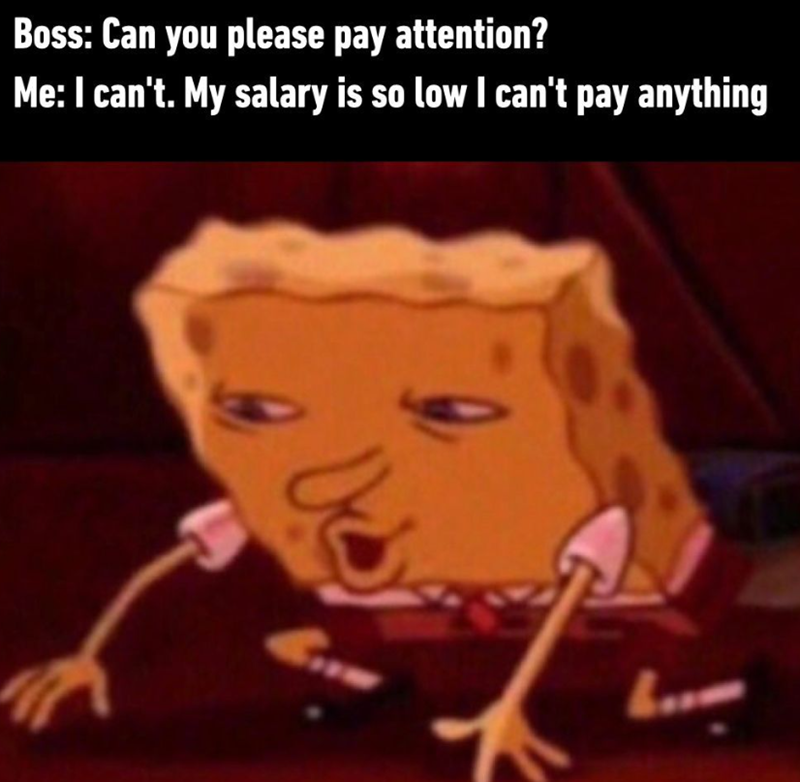 Boss: Can you please pay attention? Me: I can't. My salary is so low I can't pay anything ربلا L