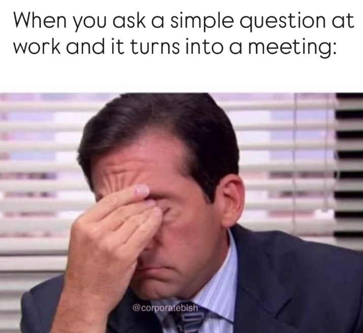 When you ask a simple question at work and it turns into a meeting: @corporatebish