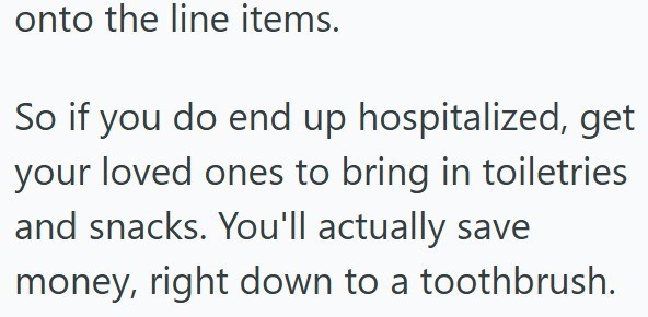 onto the line items. So if you do end up hospitalized, get your loved ones to bring in toiletries and snacks. You'll actually save money, right down to a toothbrush.