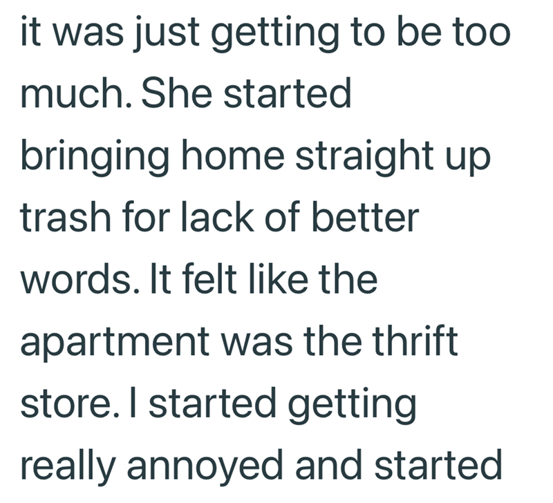 it was just getting to be too much. She started bringing home straight up trash for lack of better words. It felt like the apartment was the thrift store. I started getting really annoyed and started