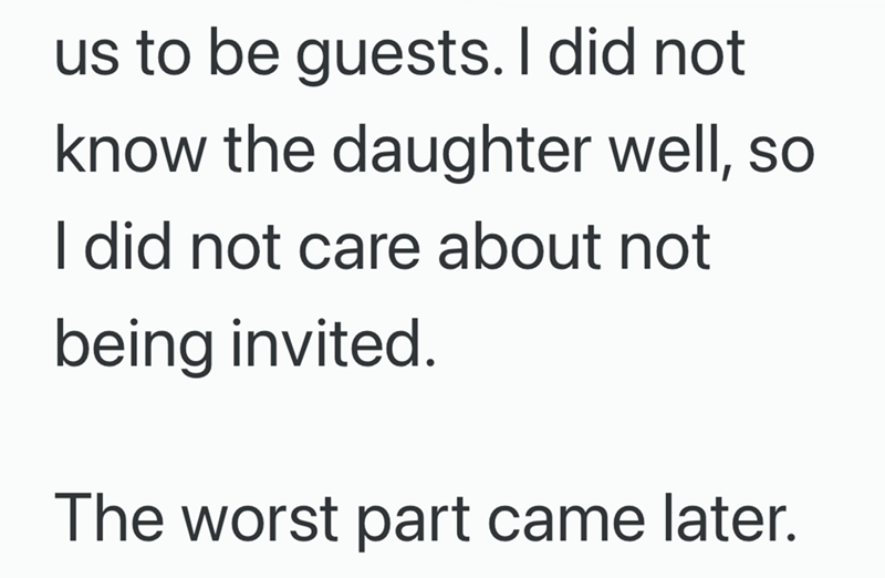 us to be guests. I did not know the daughter well, so I did not care about not being invited. The worst part came later.