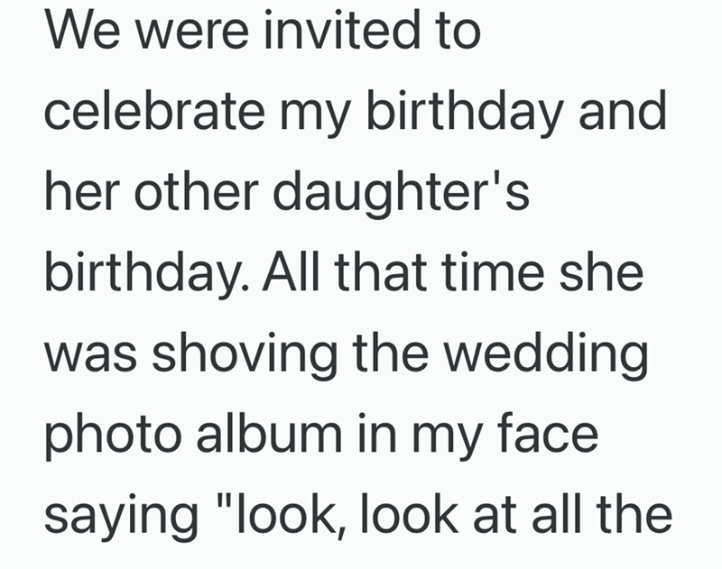 We were invited to celebrate my birthday and her other daughter's birthday. All that time she was shoving the wedding photo album in my face saying "look, look at all the