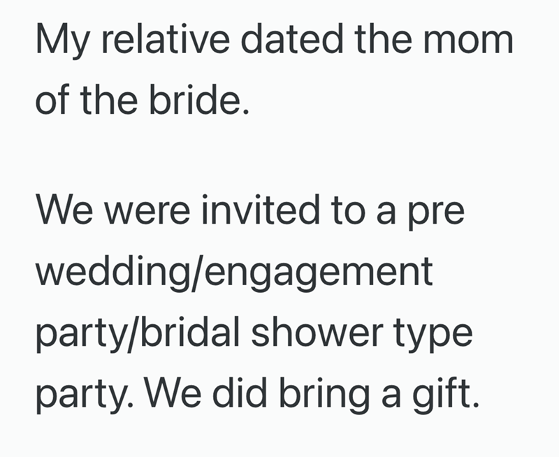 My relative dated the mom of the bride. We were invited to a pre wedding/engagement party/bridal shower type party. We did bring a gift.