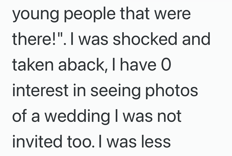 young people that were there!". I was shocked and taken aback, I have O interest in seeing photos of a wedding I was not invited too. I was less