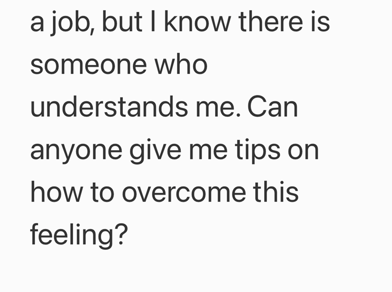 a job, but I know there is someone who understands me. Can anyone give me tips on how to overcome this feeling?