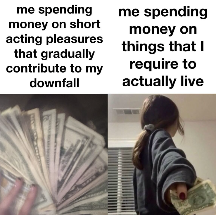 me spending money on short acting pleasures that gradually contribute to my downfall me spending money on things that I require to actually live