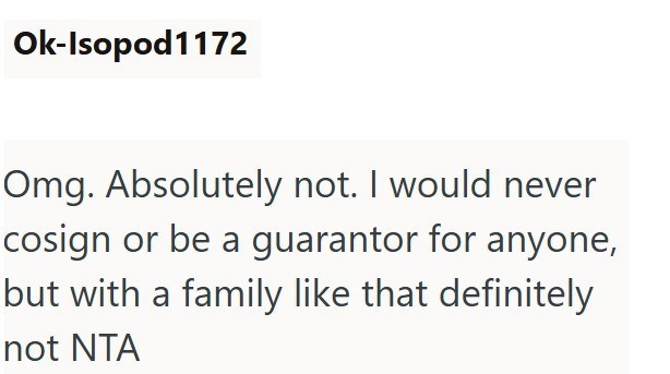 Ok-Isopod 1172 Omg. Absolutely not. I would never cosign or be a guarantor for anyone, but with a family like that definitely not NTA
