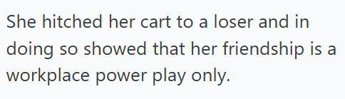 She hitched her cart to a loser and in doing so showed that her friendship is a workplace power play only.