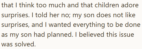 that I think too much and that children adore surprises. I told her no; my son does not like surprises, and I wanted everything to be done as my son had planned. I believed this issue was solved.