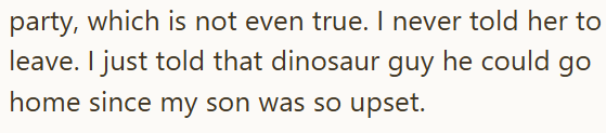party, which is not even true. I never told her to leave. I just told that dinosaur guy he could go home since my son was so upset.