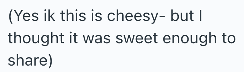 (Yes ik this is cheesy- but I thought it was sweet enough to share)