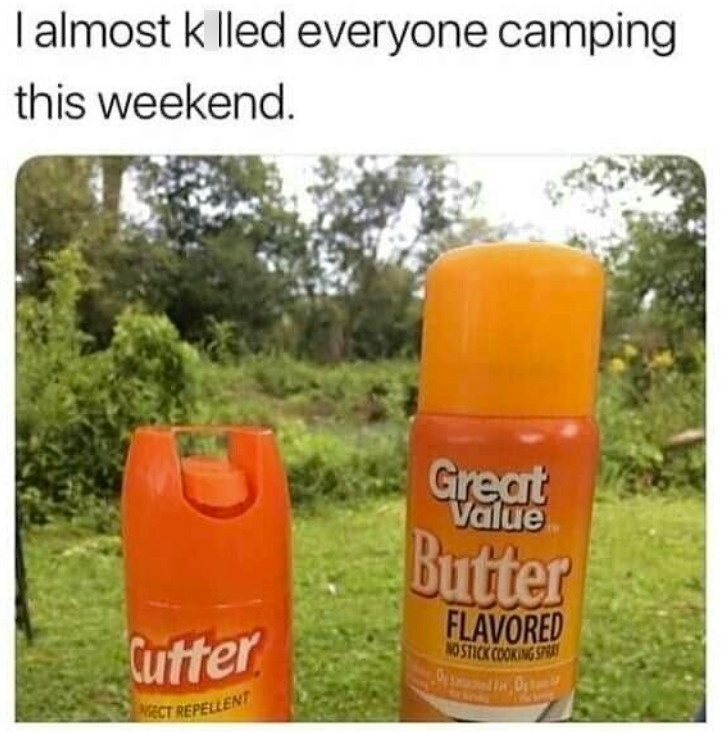 I almost k lled everyone camping this weekend. Cutter ECT REPELLENT Great Value Butter FLAVORED NO STICK COOKING SPRAY