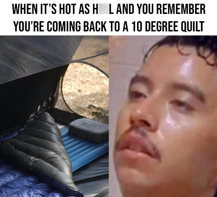 WHEN IT'S HOT AS H L AND YOU REMEMBER YOU'RE COMING BACK TO A 10 DEGREE QUILT