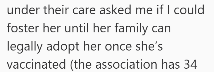 under their care asked me if I could foster her until her family can legally adopt her once she's vaccinated (the association has 34