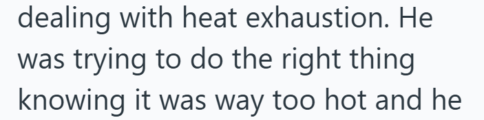 dealing with heat exhaustion. He was trying to do the right thing knowing it was way too hot and he
