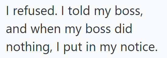 I refused. I told my boss, and when my boss did nothing, I put in my notice.