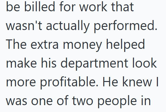 be billed for work that wasn't actually performed. The extra money helped make his department look more profitable. He knew I was one of two people in