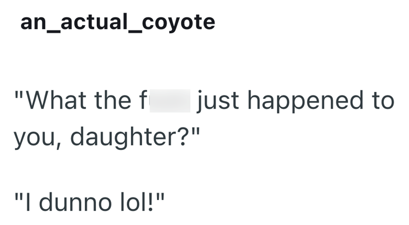 an_actual_coyote "What the f just happened to you, daughter?" "I dunno lol!"