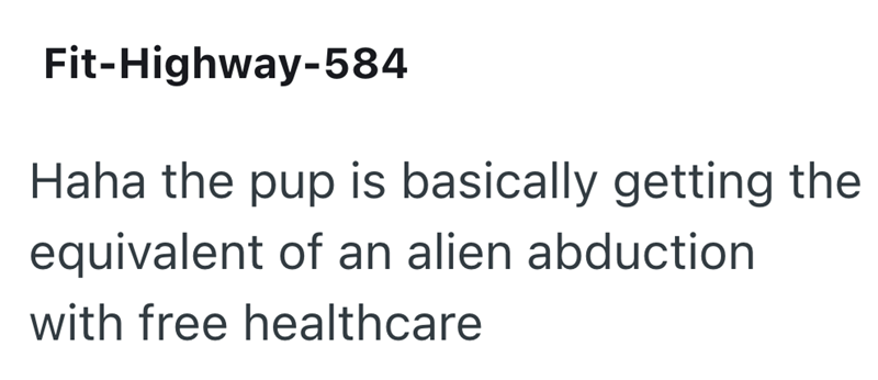Fit-Highway-584 Haha the pup is basically getting the equivalent of an alien abduction with free healthcare
